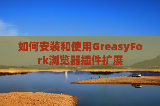 如何安装和使用GreasyFork浏览器插件扩展